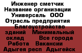 Инженер-сметчик › Название организации ­ Универсаль, ООО › Отрасль предприятия ­ Благоустройство зданий › Минимальный оклад ­ 1 - Все города Работа » Вакансии   . Адыгея респ.,Адыгейск г.